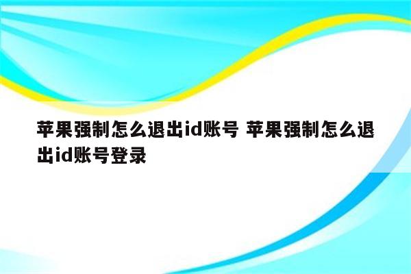 苹果强制怎么退出id账号 苹果强制怎么退出id账号登录