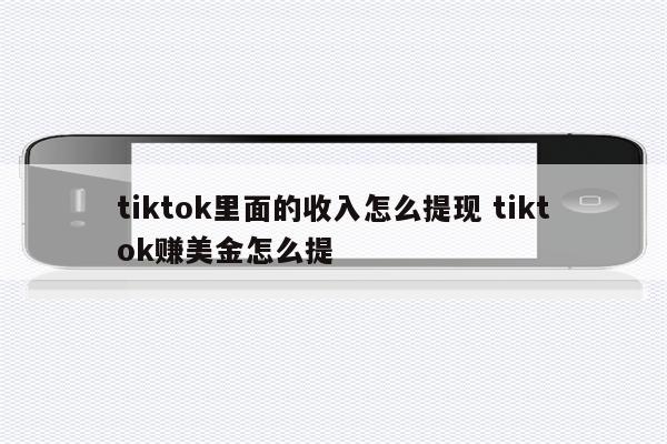 tiktok里面的收入怎么提现 tiktok赚美金怎么提