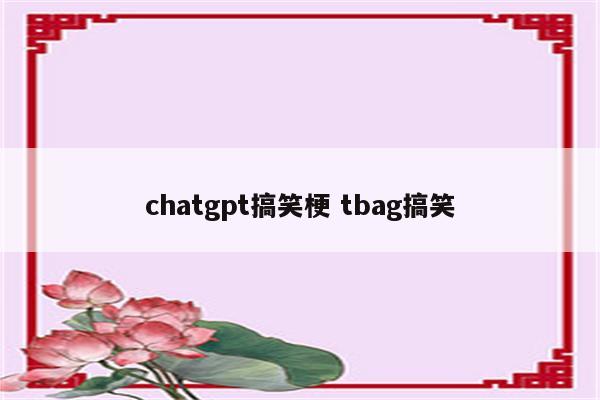 chatgpt搞笑梗 tbag搞笑