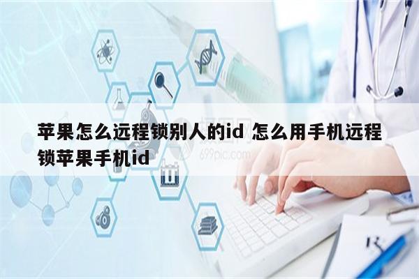 苹果怎么远程锁别人的id 怎么用手机远程锁苹果手机id