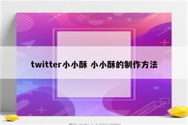 twitter小小酥 小小酥的制作方法