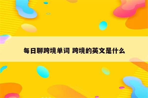 每日聊跨境单词 跨境的英文是什么