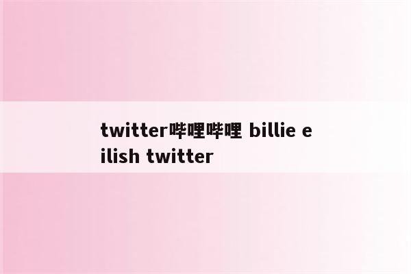 twitter哔哩哔哩 billie eilish twitter