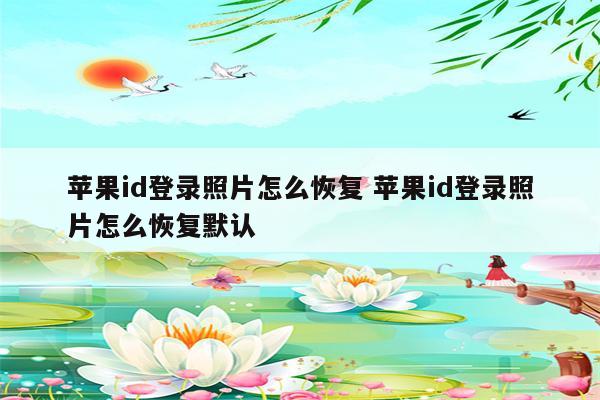 苹果id登录照片怎么恢复 苹果id登录照片怎么恢复默认