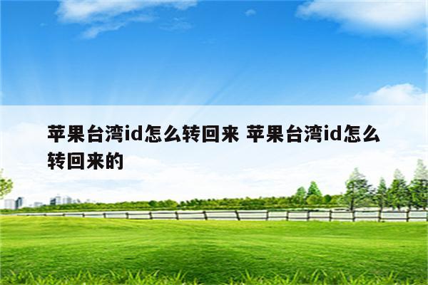 苹果台湾id怎么转回来 苹果台湾id怎么转回来的