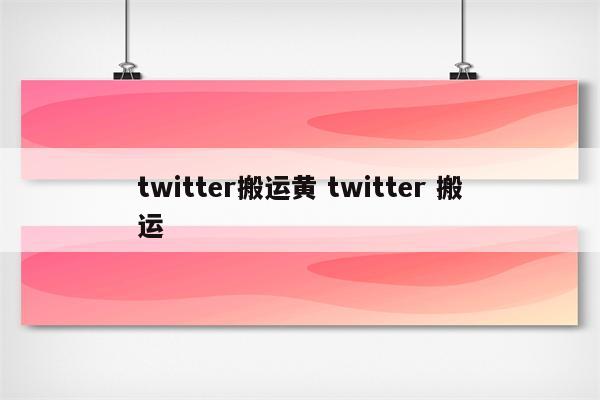 twitter搬运黄 twitter 搬运