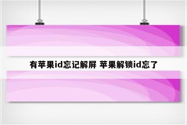 有苹果id忘记解屏 苹果解锁id忘了