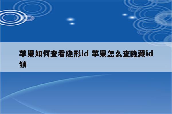 苹果如何查看隐形id 苹果怎么查隐藏id锁