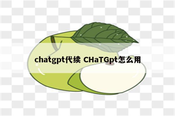 chatgpt代续 CHaTGpt怎么用