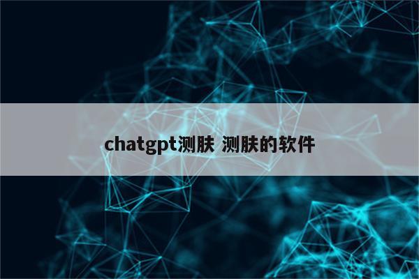 chatgpt测肤 测肤的软件