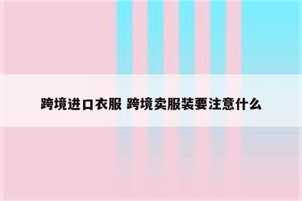 跨境进口衣服 跨境卖服装要注意什么