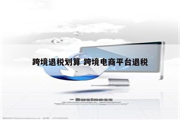 跨境退税划算 跨境电商平台退税