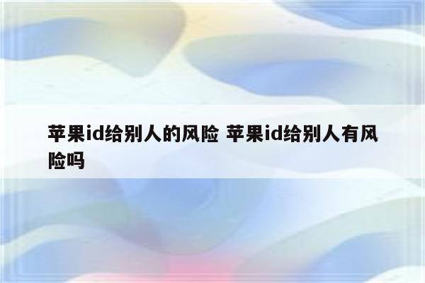 苹果id给别人的风险 苹果id给别人有风险吗