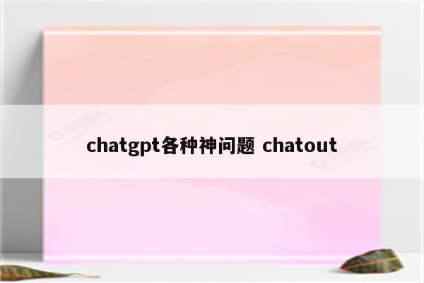 chatgpt各种神问题 chatout