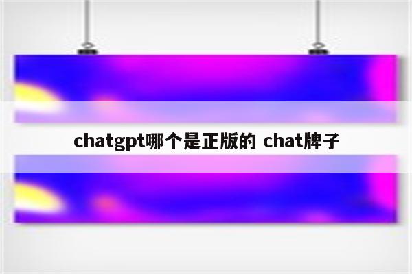 chatgpt哪个是正版的 chat牌子