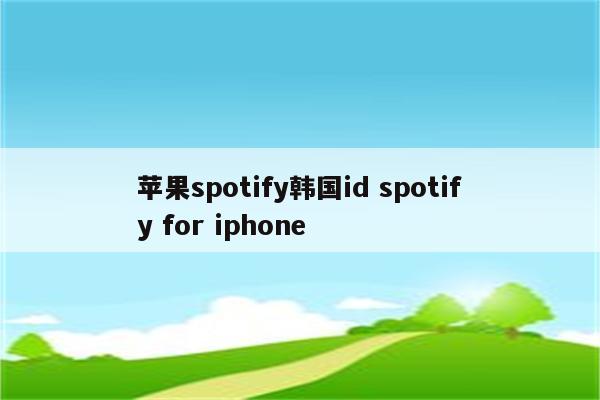 苹果spotify韩国id spotify for iphone