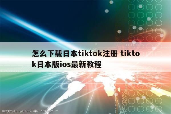 怎么下载日本tiktok注册 tiktok日本版ios最新教程