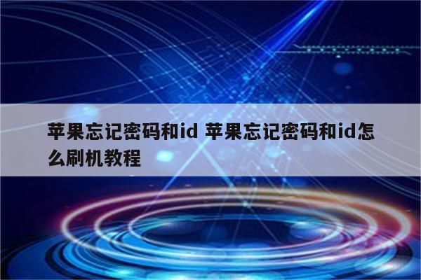苹果忘记密码和id 苹果忘记密码和id怎么刷机教程