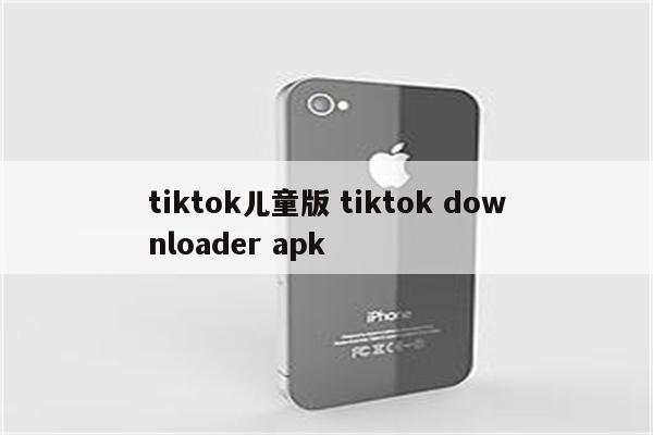 tiktok儿童版 tiktok downloader apk