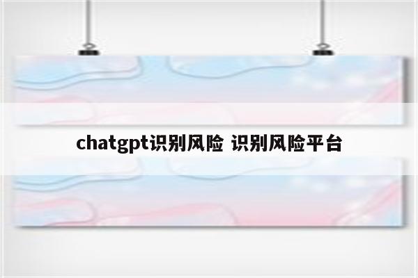 chatgpt识别风险 识别风险平台