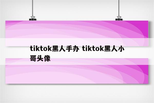 tiktok黑人手办 tiktok黑人小哥头像