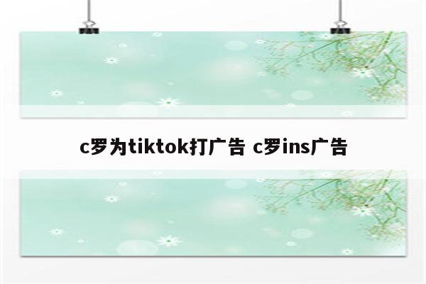 c罗为tiktok打广告 c罗ins广告