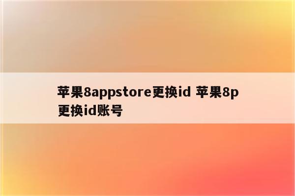 苹果8appstore更换id 苹果8p更换id账号