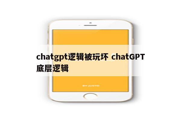 chatgpt逻辑被玩坏 chatGPT底层逻辑