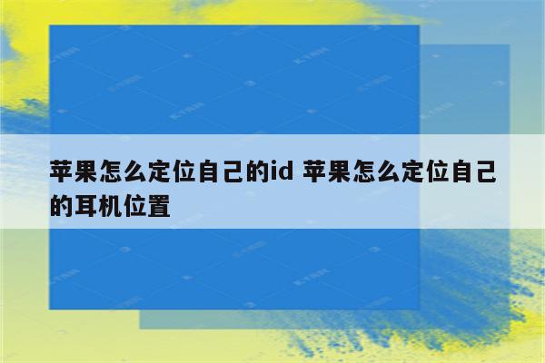 苹果怎么定位自己的id 苹果怎么定位自己的耳机位置