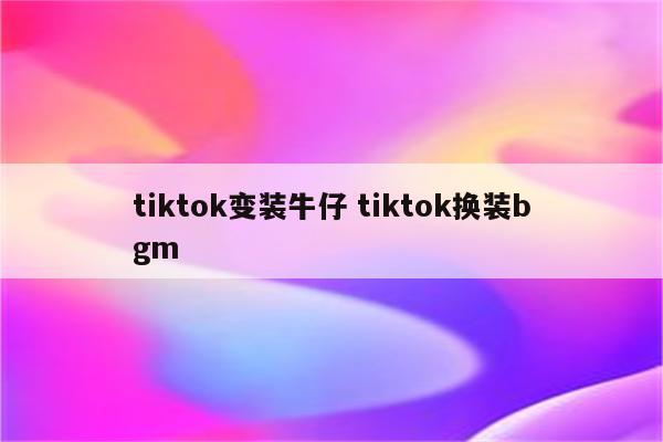 tiktok变装牛仔 tiktok换装bgm