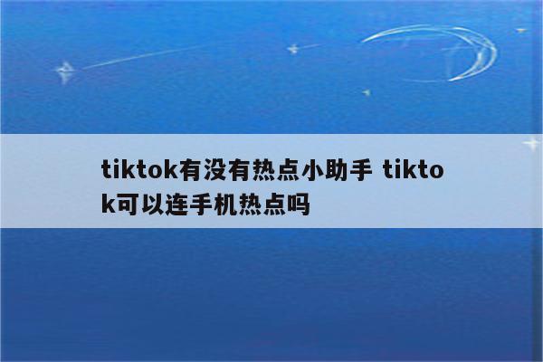 tiktok有没有热点小助手 tiktok可以连手机热点吗