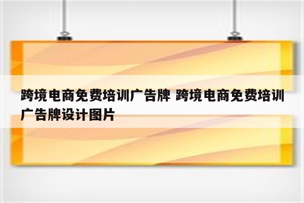跨境电商免费培训广告牌 跨境电商免费培训广告牌设计图片