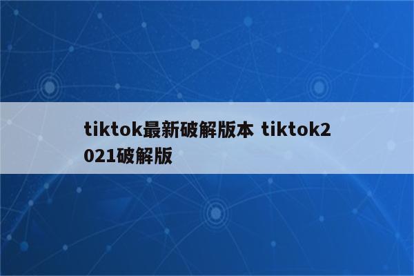 tiktok最新破解版本 tiktok2021破解版