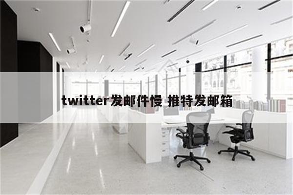 twitter发邮件慢 推特发邮箱