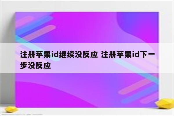 注册苹果id继续没反应 注册苹果id下一步没反应