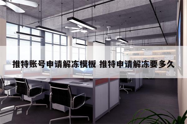 推特账号申请解冻模板 推特申请解冻要多久