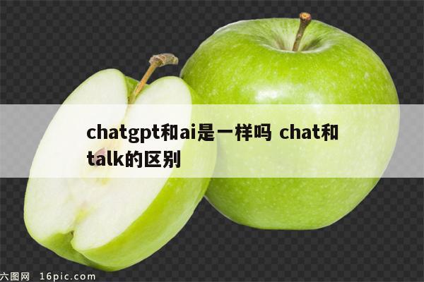 chatgpt和ai是一样吗 chat和talk的区别
