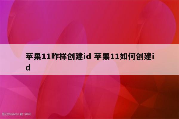 苹果11咋样创建id 苹果11如何创建id