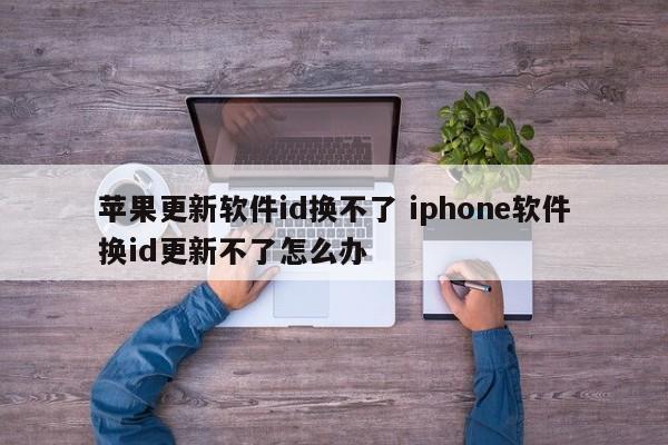 苹果更新软件id换不了 iphone软件换id更新不了怎么办