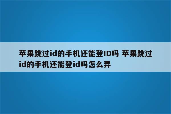 苹果跳过id的手机还能登ID吗 苹果跳过id的手机还能登id吗怎么弄