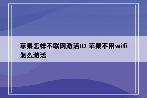 苹果怎样不联网激活ID 苹果不用wifi怎么激活