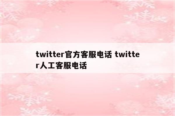 twitter官方客服电话 twitter人工客服电话