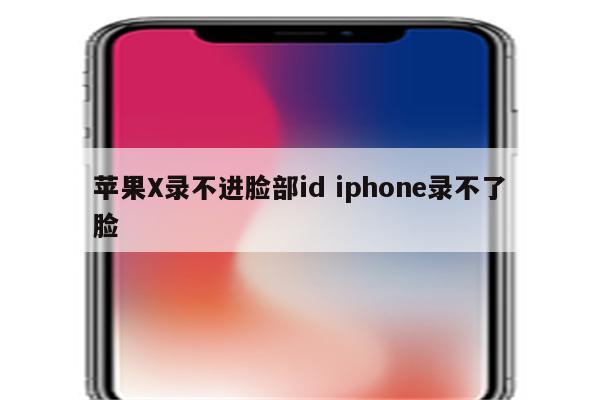 苹果X录不进脸部id iphone录不了脸