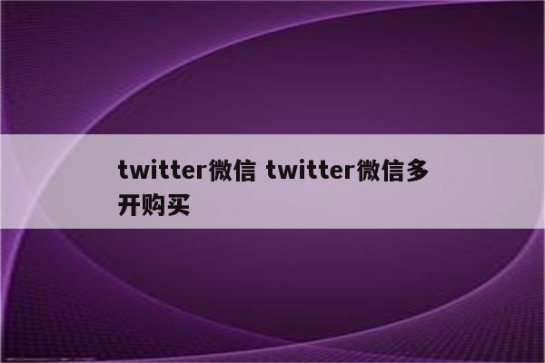 twitter微信 twitter微信多开购买