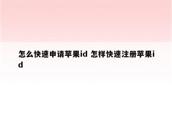 详细阅读:怎么快速申请苹果id 怎样快速注册苹果id 怎么快速申请苹果id 怎样快速注册苹果id