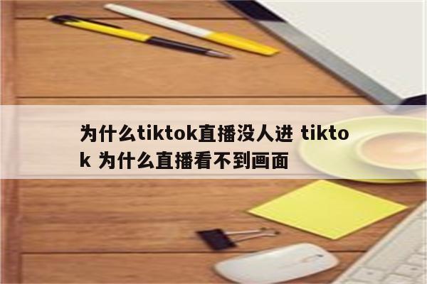 为什么tiktok直播没人进 tiktok 为什么直播看不到画面