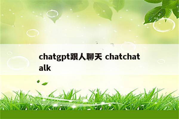 chatgpt跟人聊天 chatchatalk