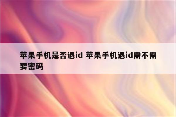 苹果手机是否退id 苹果手机退id需不需要密码