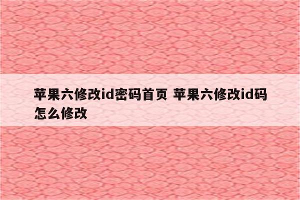 苹果六修改id密码首页 苹果六修改id码怎么修改