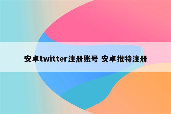 安卓twitter注册账号 安卓推特注册